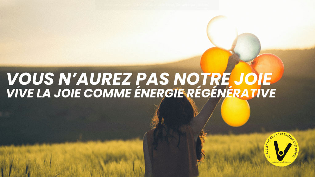 VOUS N’AUREZ PAS NOTRE JOIE :
LA JOIE COMME ÉNERGIE RÉGÉNÉRATIVE